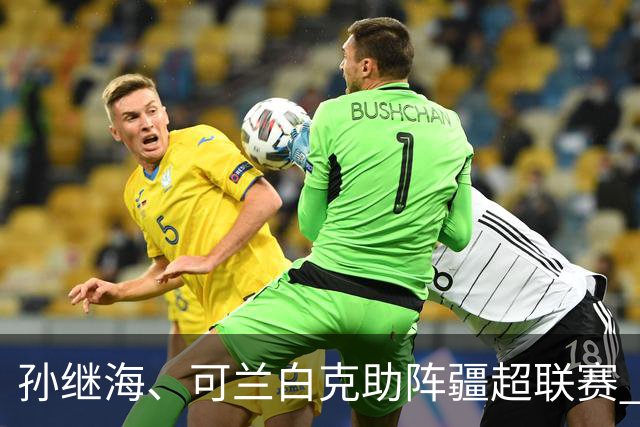孙继海、可兰白克助阵疆超联赛 伊犁队遭遇世界波绝平